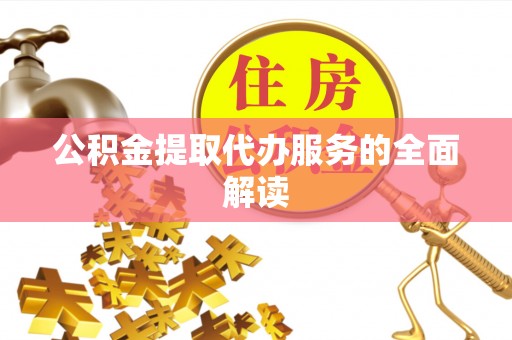 南长公积金提取代办服务的全面解读