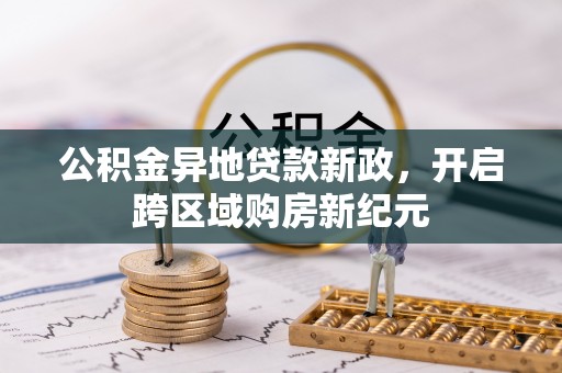 南长公积金异地贷款新政，开启跨区域购房新纪元