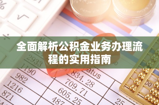 南长全面解析公积金业务办理流程的实用指南