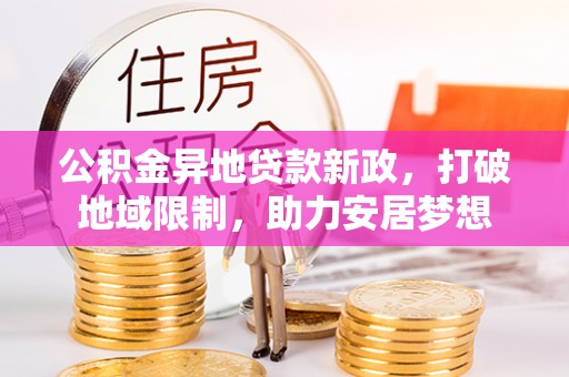 南长公积金异地贷款新政，打破地域限制，助力安居梦想