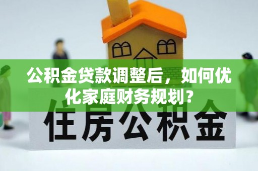 南长公积金贷款调整后，如何优化家庭财务规划？