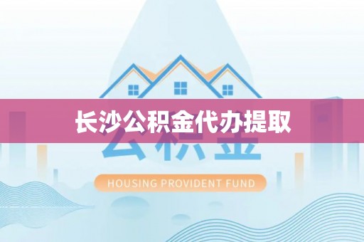 南长长沙公积金代办提取