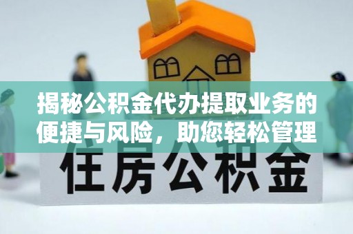 南长揭秘公积金代办提取业务的便捷与风险，助您轻松管理财务