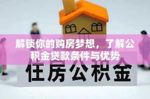 南长解锁你的购房梦想，了解公积金贷款条件与优势