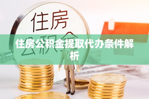 南长住房公积金提取代办条件解析