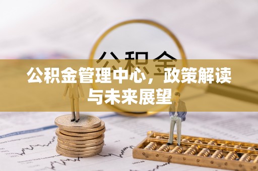 南长公积金管理中心，政策解读与未来展望