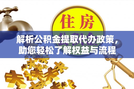 南长解析公积金提取代办政策，助您轻松了解权益与流程