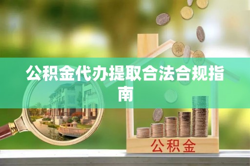 南长公积金代办提取合法合规指南