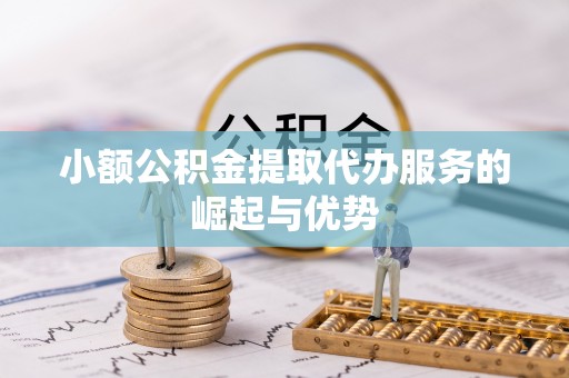 南长小额公积金提取代办服务的崛起与优势