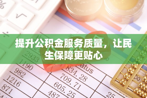 南长提升公积金服务质量，让民生保障更贴心