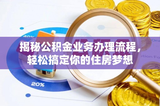 南长揭秘公积金业务办理流程，轻松搞定你的住房梦想
