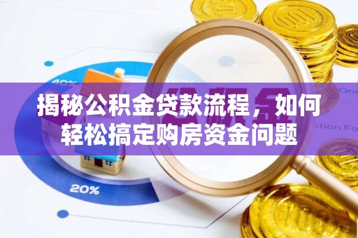 南长揭秘公积金贷款流程，如何轻松搞定购房资金问题