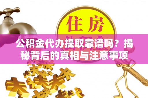 南长公积金代办提取靠谱吗？揭秘背后的真相与注意事项