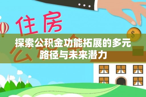 南长探索公积金功能拓展的多元路径与未来潜力