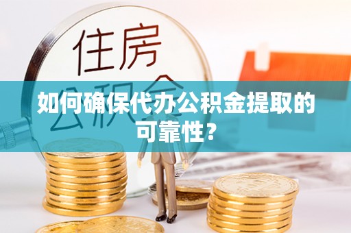 南长如何确保代办公积金提取的可靠性？
