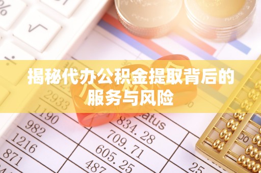 南长揭秘代办公积金提取背后的服务与风险