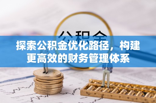 南长探索公积金优化路径，构建更高效的财务管理体系