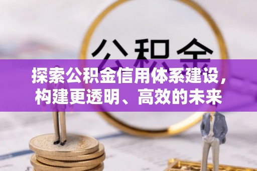 南长探索公积金信用体系建设，构建更透明、高效的未来
