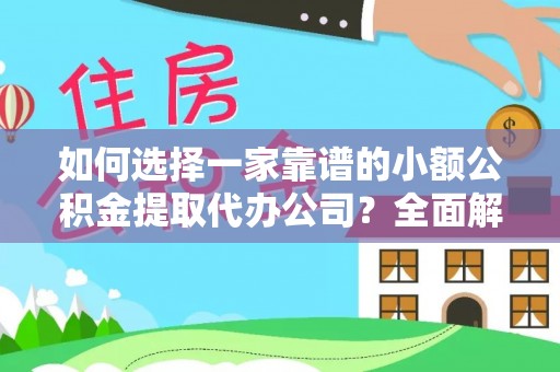 南长如何选择一家靠谱的小额公积金提取代办公司？全面解析与实用指南