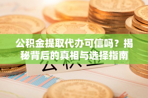 南长公积金提取代办可信吗？揭秘背后的真相与选择指南