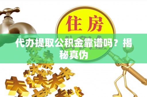 南长代办提取公积金靠谱吗？揭秘真伪
