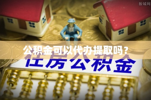 南长公积金可以代办提取吗？