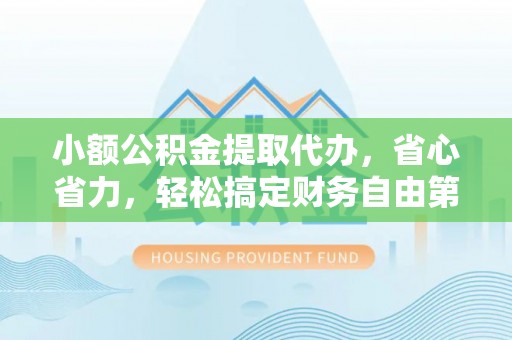 南长小额公积金提取代办，省心省力，轻松搞定财务自由第一步