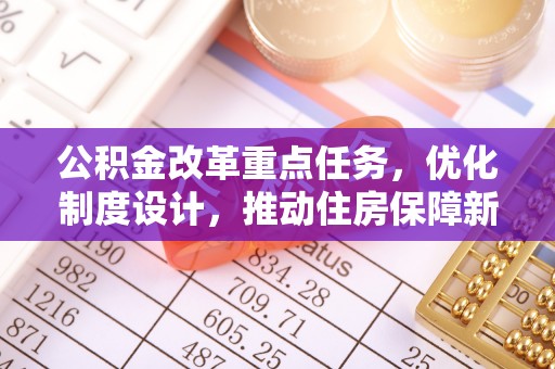 南长公积金改革重点任务，优化制度设计，推动住房保障新发展