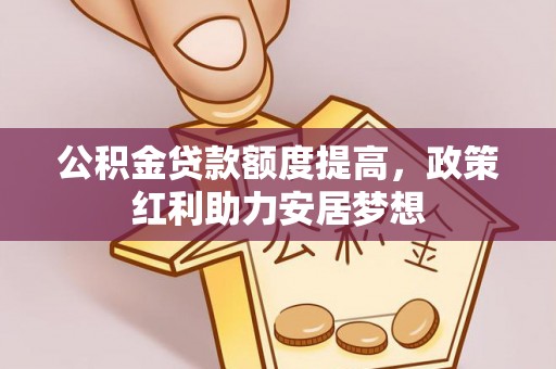 南长公积金贷款额度提高，政策红利助力安居梦想