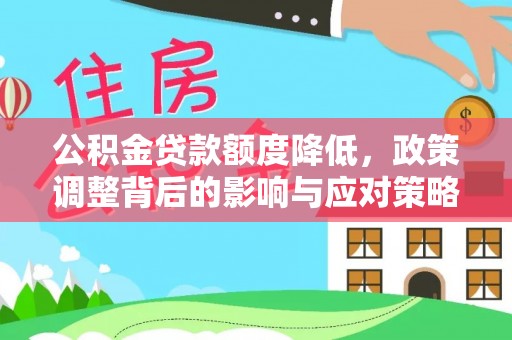 南长公积金贷款额度降低，政策调整背后的影响与应对策略