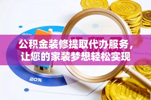 南长公积金装修提取代办服务，让您的家装梦想轻松实现