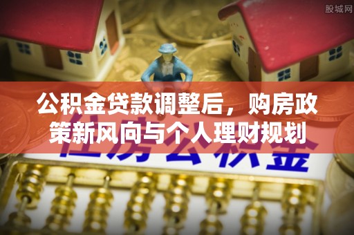 南长公积金贷款调整后，购房政策新风向与个人理财规划