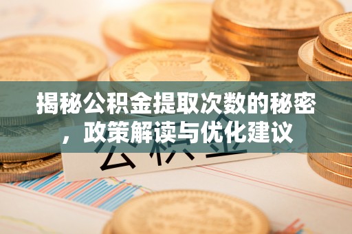 南长揭秘公积金提取次数的秘密，政策解读与优化建议