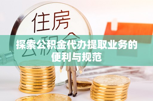 南长探索公积金代办提取业务的便利与规范