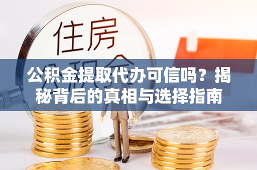南长公积金提取代办可信吗？揭秘背后的真相与选择指南