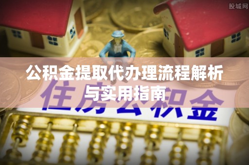 南长公积金提取代办理流程解析与实用指南