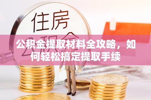 南长公积金提取材料全攻略，如何轻松搞定提取手续