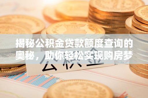 南长揭秘公积金贷款额度查询的奥秘，助你轻松实现购房梦想