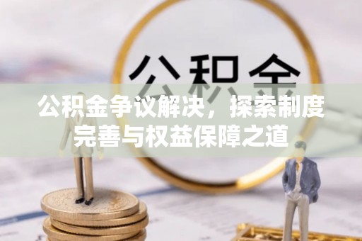南长公积金争议解决，探索制度完善与权益保障之道