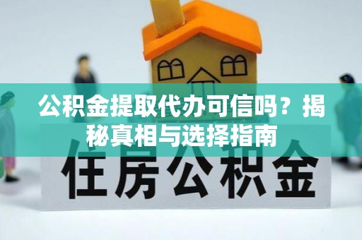 南长公积金提取代办可信吗？揭秘真相与选择指南