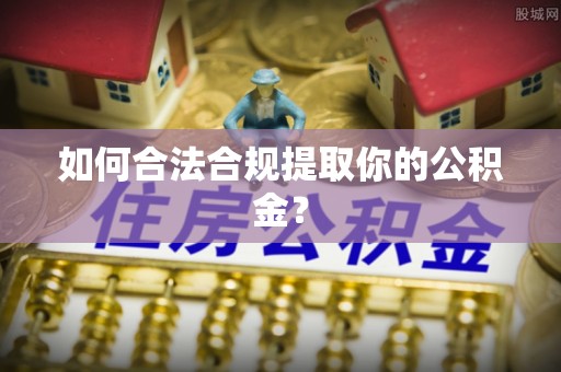 南长如何合法合规提取你的公积金？