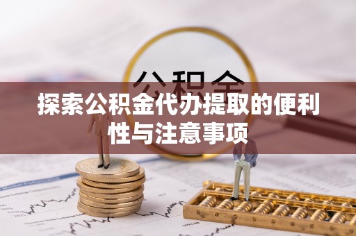 南长探索公积金代办提取的便利性与注意事项