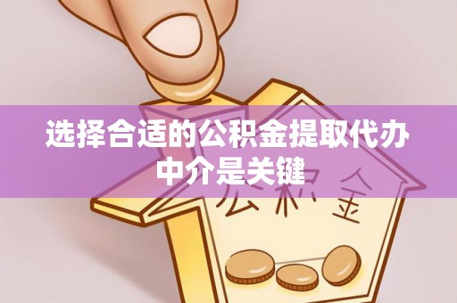 南长选择合适的公积金提取代办中介是关键