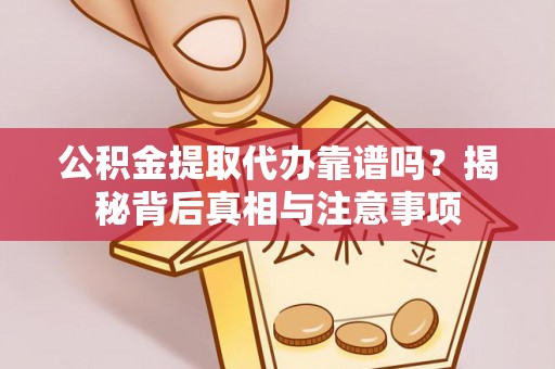 南长公积金提取代办靠谱吗？揭秘背后真相与注意事项