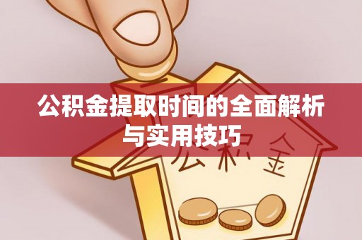 南长公积金提取时间的全面解析与实用技巧