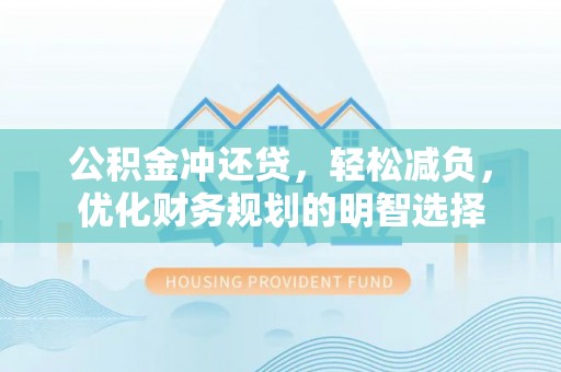 南长公积金冲还贷，轻松减负，优化财务规划的明智选择