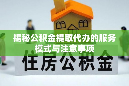 南长揭秘公积金提取代办的服务模式与注意事项