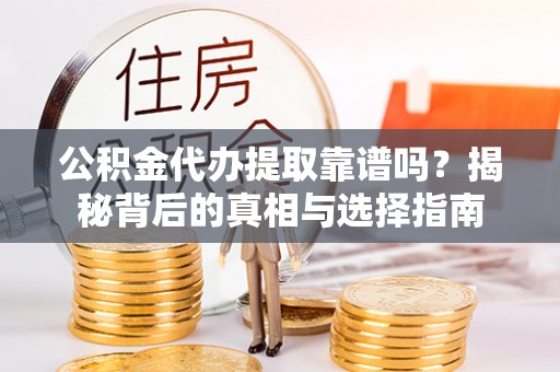 南长公积金代办提取靠谱吗？揭秘背后的真相与选择指南
